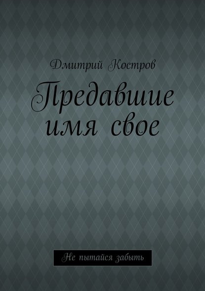 Предавшие имя свое - Дмитрий Евгеньевич Костров