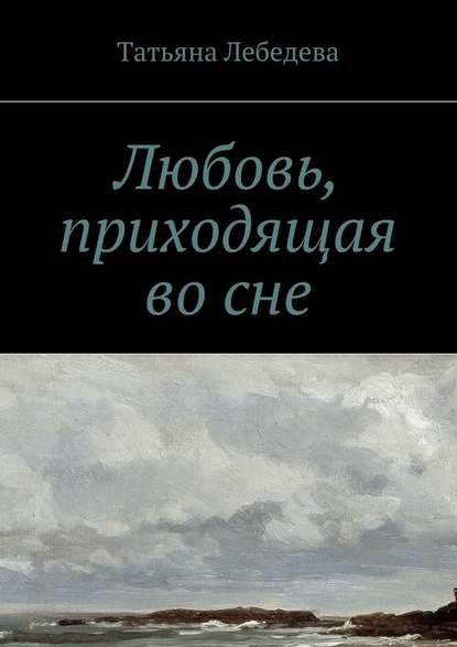 Любовь, приходящая во сне - Татьяна Лебедева