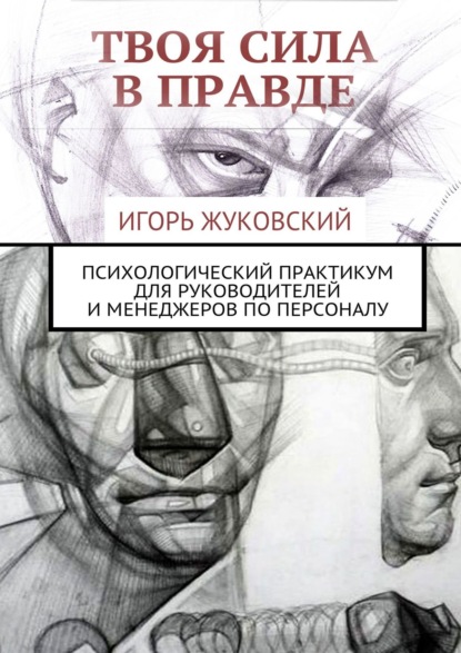 Твоя сила в правде. Психологический практикум для руководителей и менеджеров по персоналу - Игорь Владимирович Жуковский