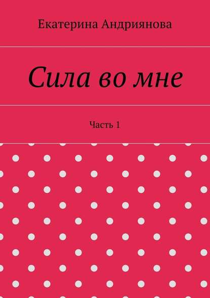 Сила во мне. Часть 1 — Екатерина Андриянова