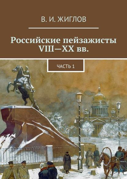 Российские пейзажисты VIII – XX вв. - В. И. Жиглов