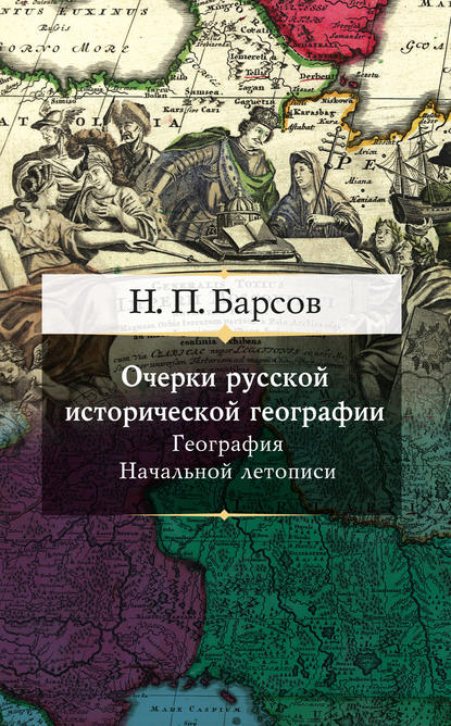 Очерки русской исторической географии. География Начальной летописи - Н. П. Барсов