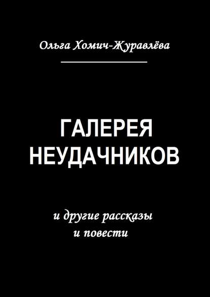 Галерея неудачников. и другие рассказы и повести — Ольга Хомич-Журавлёва