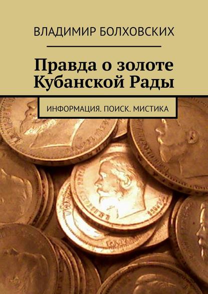 Правда о золоте Кубанской Рады. Информация. Поиск. Мистика - Владимир Александрович Болховских