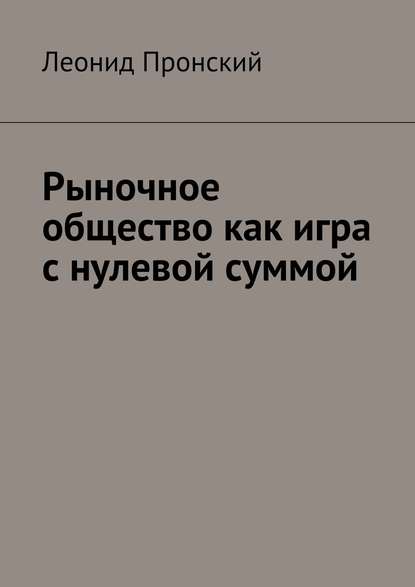 Рыночное общество как игра с нулевой суммой - Леонид Пронский