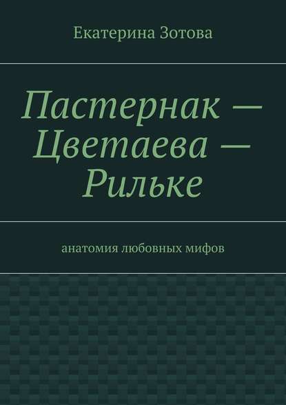 Пастернак – Цветаева – Рильке - Екатерина Зотова