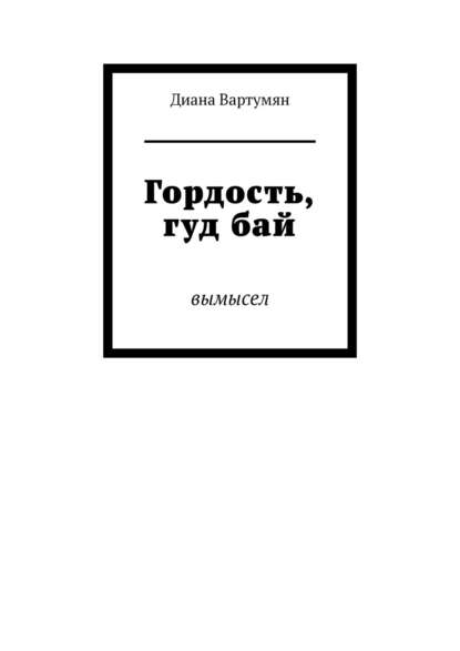 Гордость, гуд бай. Вымысел - Диана Вартумян