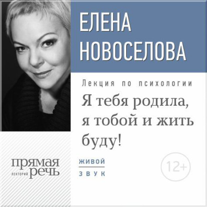 Лекция «Я тебя родила, я тобой и жить буду!» — Елена Новоселова