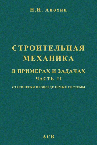 Строительная механика в примерах и задачах. Часть 2. Статически неопределимые системы - Н. Н. Анохин