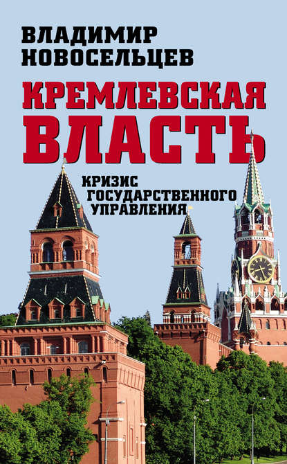 Кремлевская власть. Кризис государственного управления - Владимир Новосельцев