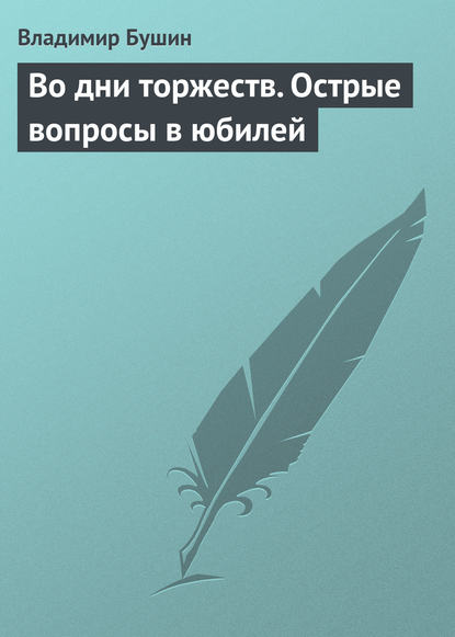 Во дни торжеств. Острые вопросы в юбилей Победы - Владимир Бушин