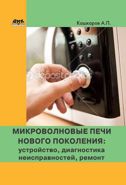 Микроволновые печи нового поколения. Устройство, диагностика неисправностей, ремонт - Андрей Кашкаров