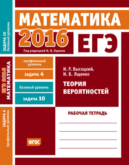 ЕГЭ 2016. Математика. Теория вероятностей. Задача 4 (профильный уровень). Задача 10 (базовый уровень) Рабочая тетрадь — И. В. Ященко