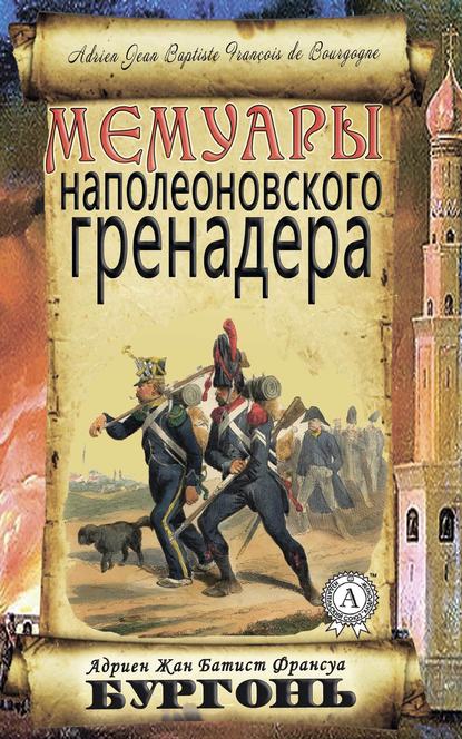 Мемуары наполеоновского гренадера - Адриен Жан Батист Франсуа Бургонь