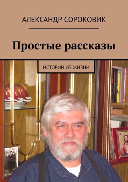 Простые рассказы. Истории из жизни - Александр Сороковик