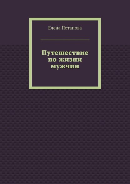 Путешествие по жизни мужчин - Елена Потапова