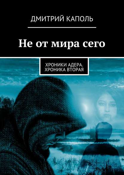 Не от мира сего. Хроники Адера. Хроника вторая - Дмитрий Каполь