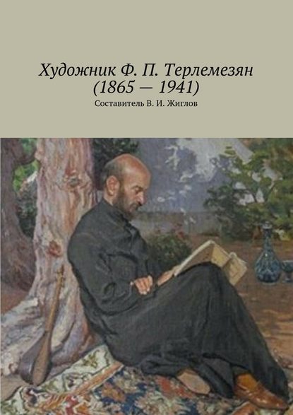 Художник Ф. П. Терлемезян (1865 – 1941) - В. И. Жиглов