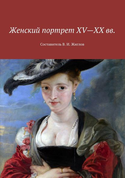 Женский портрет XV—XX вв. Составитель В. И. Жиглов - В. И. Жиглов