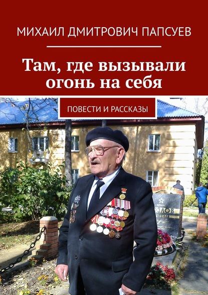 Там, где вызывали огонь на себя. Повести и рассказы - Михаил Дмитрович Папсуев