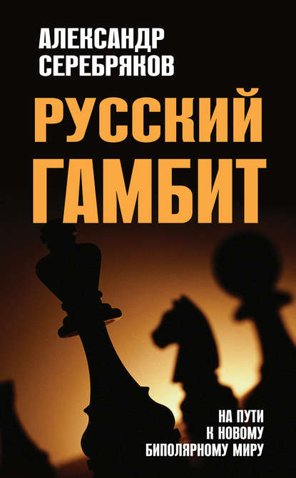 Русский гамбит. На пути к новому биполярному миру - Александр Серебряков