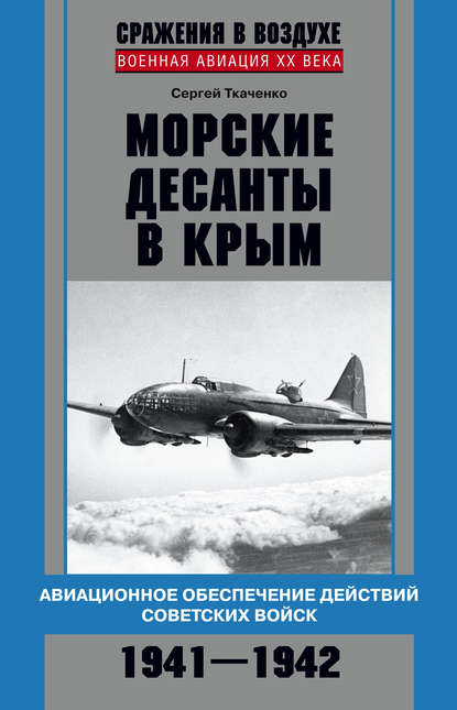 Морские десанты в Крым. Авиационное обеспечение действий советских войск. 1941—1942 - Сергей Ткаченко