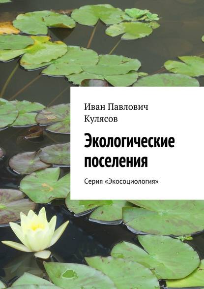 Экологические поселения. Серия «Экосоциология» - Иван Павлович Кулясов