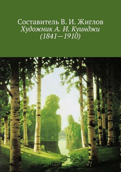 Художник А. И. Куинджи (1841—1910) - В. И. Жиглов