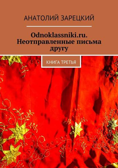 Odnoklassniki.ru. Неотправленные письма другу. Книга третья - Анатолий Зарецкий