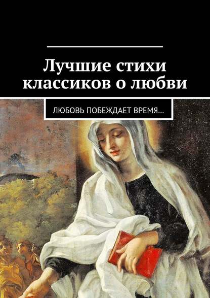 Лучшие стихи классиков о любви. Любовь побеждает время… - Коллектив авторов