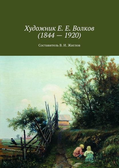 Художник Е. Е. Волков (1844 – 1920) — В. И. Жиглов