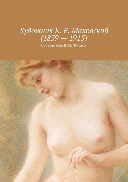 Художник К. Е. Маковский (1839 – 1915) — В. И. Жиглов