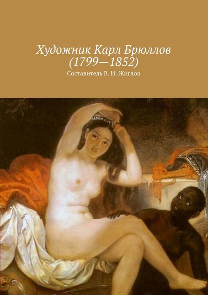 Художник Карл Брюллов (1799 – 1852) - В. И. Жиглов