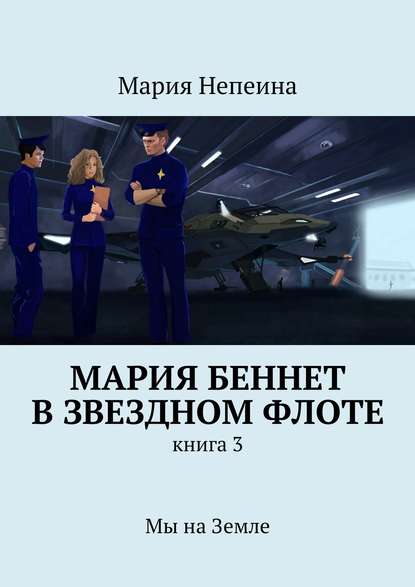 Мария Беннет в звездном флоте. Книга 3. Мы на Земле — Мария Непеина