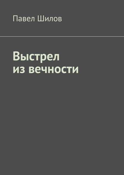 Выстрел из вечности - Павел Шилов