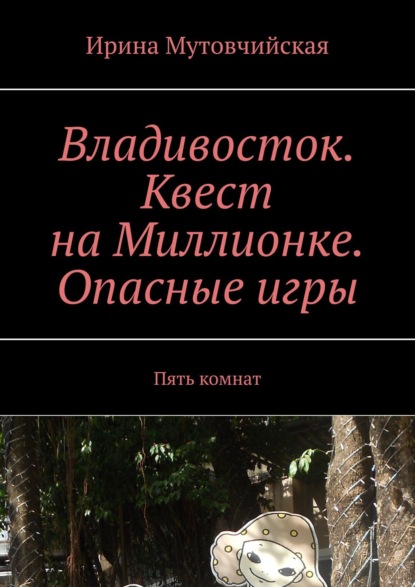 Владивосток. Квест на Миллионке. Опасные игры. Пять комнат — Ирина Мутовчийская