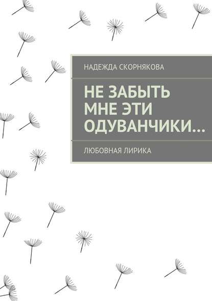 Не забыть мне эти одуванчики… - Надежда Скорнякова