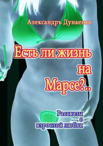 Есть ли жизнь на Марсе?.. Рассказы о взрослой любви - Александръ Дунаенко