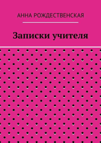 Записки учителя - Анна Николаевна Рождественская