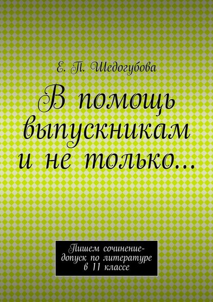 В помощь выпускникам и не только… - Е. П. Шедогубова