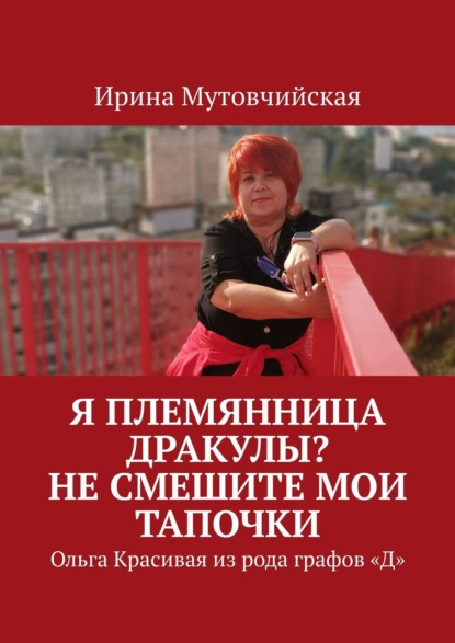 Я племянница Дракулы? Не смешите мои тапочки. Ольга Красивая из рода графов «Д» - Ирина Мутовчийская