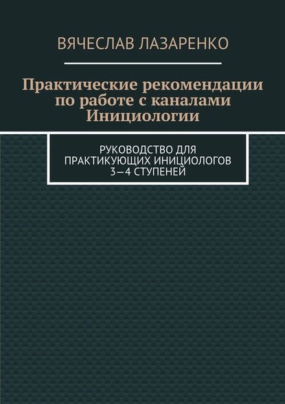 Практические рекомендации по работе с каналами инициологии - Вячеслав Лазаренко