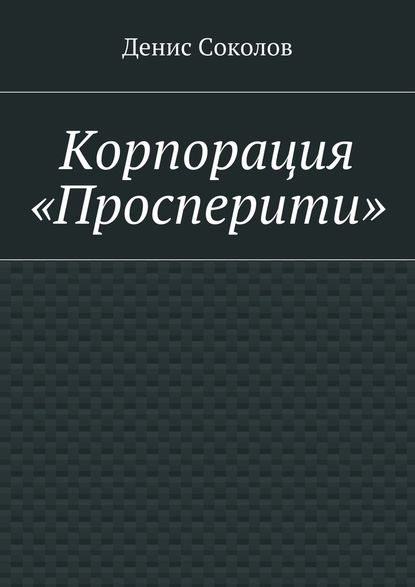 Корпорация «Просперити» - Денис Тарасович Соколов