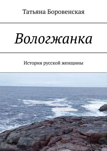 Вологжанка. История русской женщины - Татьяна Боровенская