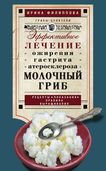 Молочный гриб. Эффективное лечение ожирения, гастрита, атеросклероза… — Ирина Филиппова