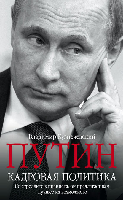 Путин. Кадровая политика. Не стреляйте в пианиста: он предлагает вам лучшее из возможного - Владимир Кузнечевский