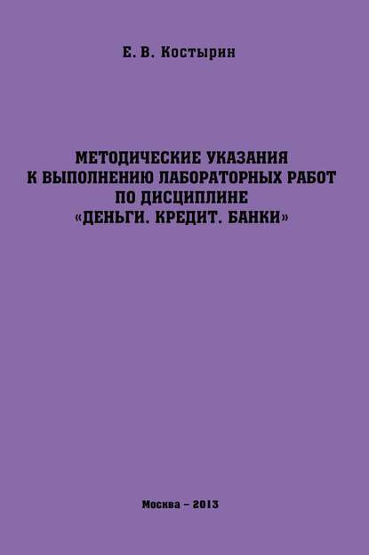 Методические указания к выполнению лабораторных работ по дисциплине «Деньги. Кредит. Банки» - Е. В. Костырин