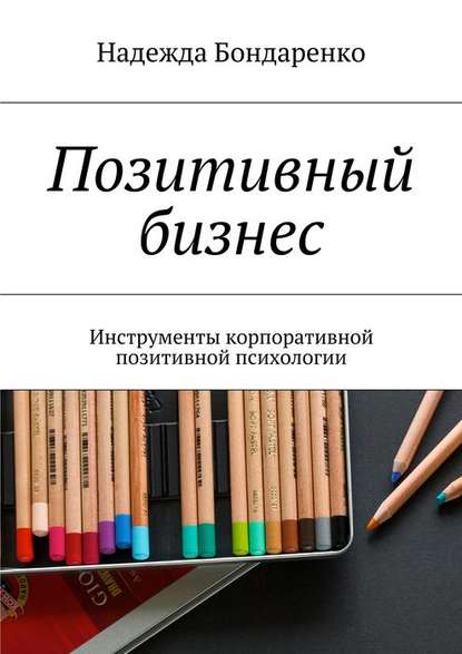 Позитивный бизнес. Инструменты корпоративной позитивной психологии - Надежда Бондаренко