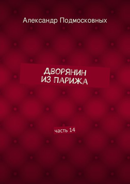 Дворянин из Парижа. часть 14 - Александр Подмосковных