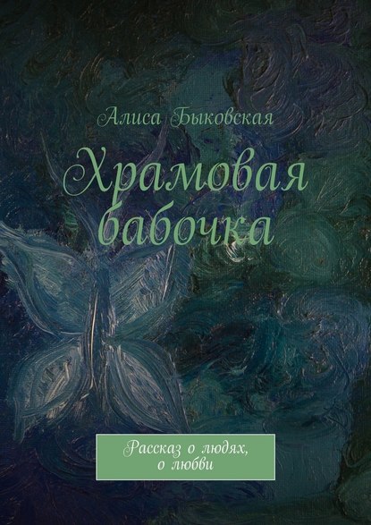 Храмовая бабочка. Рассказ о людях, о любви - Алиса Быковская